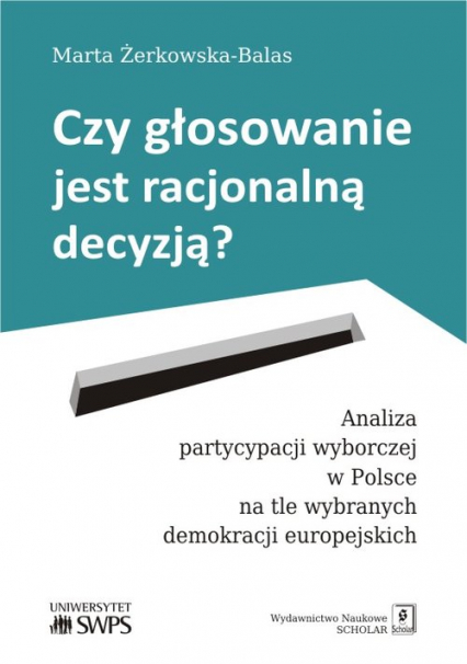 Czy głosowanie jest racjonalną decyzją? Analiza partycypacji wyborczej w Polsce na tle wybranych demokracji europejskich - Marta Żerkowska-Balas | okładka