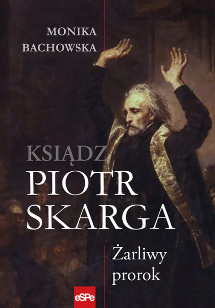 Ksiądz Piotr Skarga Żarliwy prorok - Monika Bachowska | okładka
