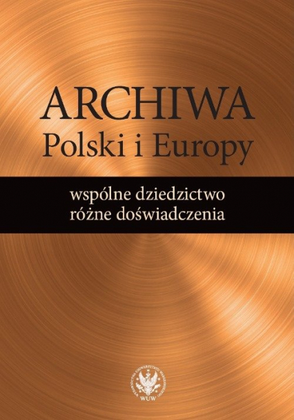 Archiwa Polski i Europy: wspólne dziedzictwo - różne doświadczenia -  | okładka