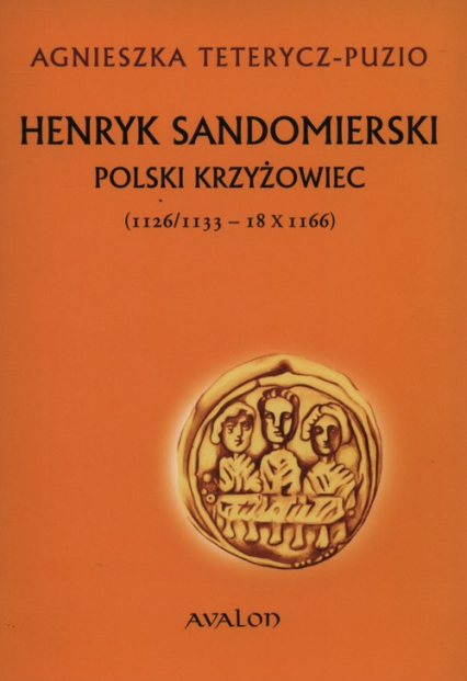 Henryk Sandomierski polski krzyżowiec (1126-1133-18.X.1166) - Agnieszka Teterycz-Puzio | okładka
