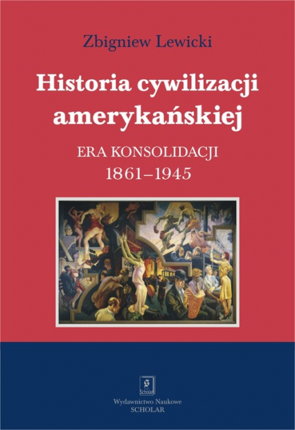 Historia cywilizacji amerykańskiej Tom 3 Era konsolidacji 1861-1945 - Lewicki Zbigniew | okładka
