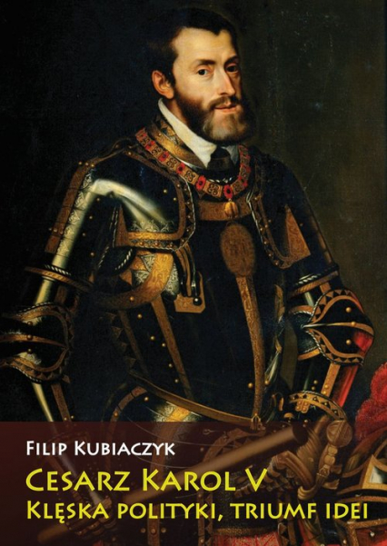 Cesarz Karol V Klęska polityki, triumf idei - Filip Kubiaczyk | okładka
