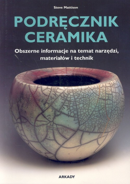Podręcznik ceramika Obszerne informacje na temat narzędzi, materiałów i technik - Steve Mattison | okładka