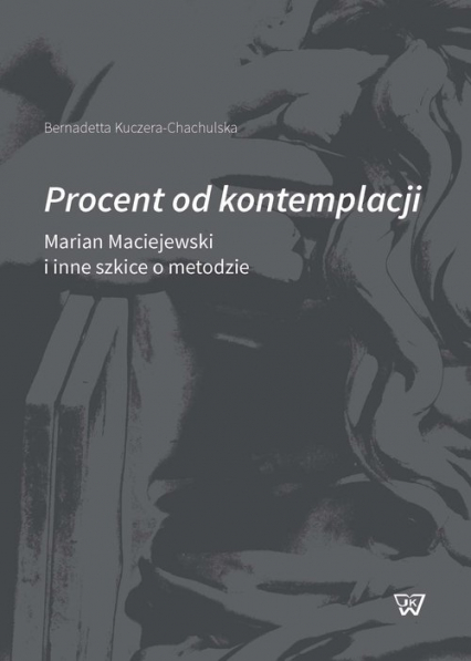 Procent od kontemplacji Marian Maciejewski i inne szkice o metodzie - Bernadetta Kuczera-Chachulska | okładka