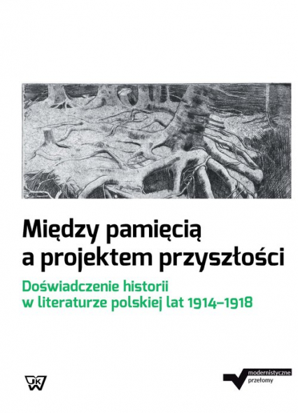 Między pamięcią a projektem przyszłości Doświadczenie historii w literaturze polskiej lat 1914-1918 -  | okładka