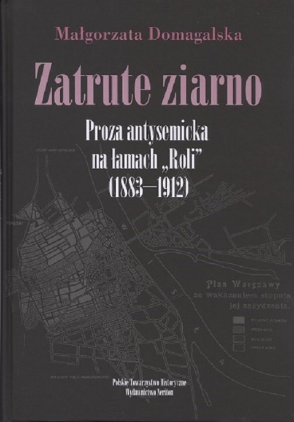 Zatrute ziarno Proza antysemicka na łamach "Roli" (1883-1912) - Małgorzata Domagalska | okładka