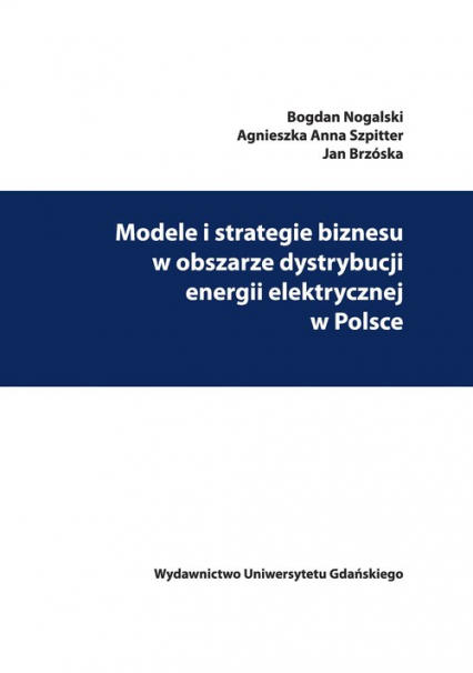 Modele i strategie biznesu w obszarze dystrybucji energii elektrycznej w Polsce - Brzóska Jan, Szpitter Agnieszka Anna | okładka