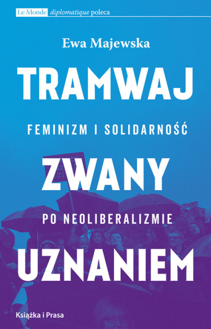 Tramwaj zwany uznaniem Feminizm i solidarność po neoliberalizmie - Ewa Majewska | okładka