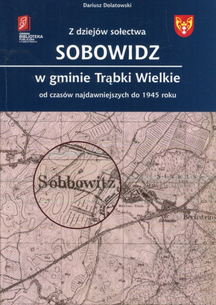 Z dziejów sołectwa Sobowidz w gminie Trąbki Wielkie od czasów najdawniejszych do 1945 roku - Dariusz Dolatowski | okładka