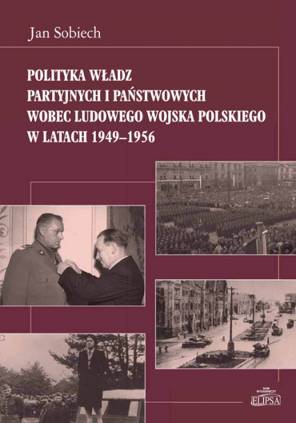 Polityka władz partyjnych i państwowych wobec Ludowego Wojska Polskiego w latach 1949-1956 - Jan Sobiech | okładka