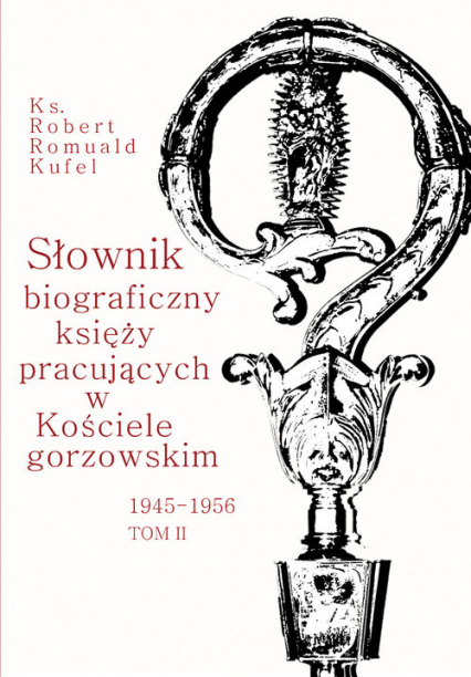 Słownik biograficzny księży pracujących w Kościele Gorzowskim 1945-1956 Tom 2 - Kufel Robert Romuald | okładka