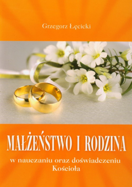 Małżeństwo i rodzina w nauczaniu oraz doświadczeniu Kościoła - Grzegorz Łęcicki | okładka