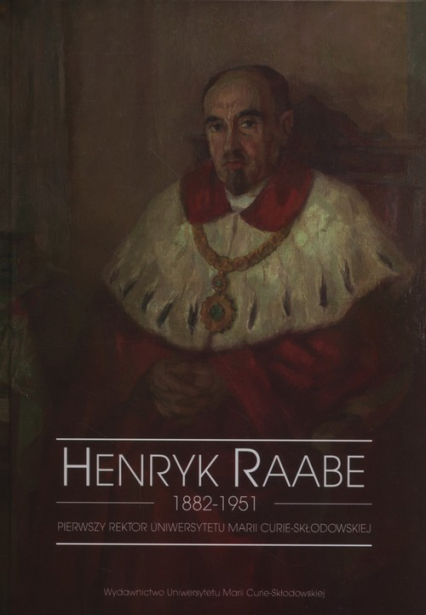 Henryk Raabe 1882-1951 Pierwszy rektor Uniwersytetu Marii Curie-Skłodowskiej -  | okładka