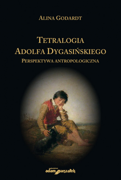 Tetralogia Adolfa Dygasińskiego Perspektywa antropologiczna - Alina Godardt | okładka