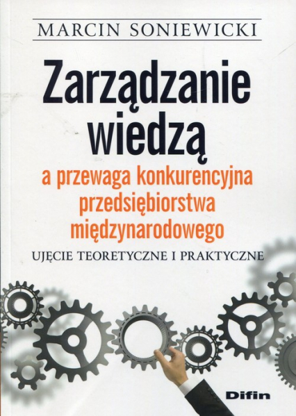 Zarządzanie wiedzą a przewaga konkurencyjna przedsiębiorstwa międzynarodowego Ujęcie teoretyczne i praktyczne - Marcin Soniewicki | okładka