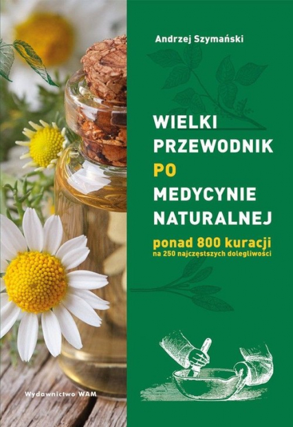 Wielki przewodnik po medycynie naturalnej ponad 800 kuracji na 250 najczęstszych dolegliwości - Andrzej Szymański | okładka
