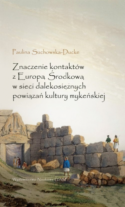 Znaczenie kontaktów z Europą Środkową w sieci dalekosiężnych powiązań kultury mykeńskiej - Paulina Suchowska-Ducke | okładka