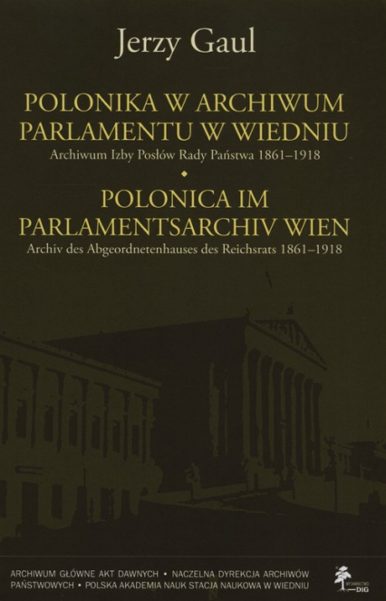 Polonica w Archiwum Parlamentu w Wiedniu Archiwum Izby Posłów Rady Państwa 1861-1918 - Gaul Jerzy | okładka