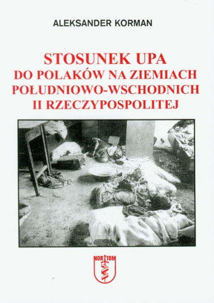 Stosunek UPA do Polaków na ziemiach południowo-wschodnich II Rzeczypospolitej - Aleksander Korman | okładka