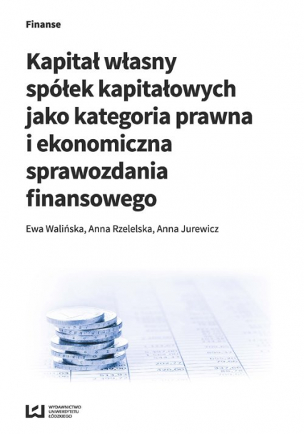 Kapitał własny spółek kapitałowych jako kategoria prawna i ekonomiczna sprawozdania finansowego - Jurewicz Anna, Rzetelska Anna | okładka