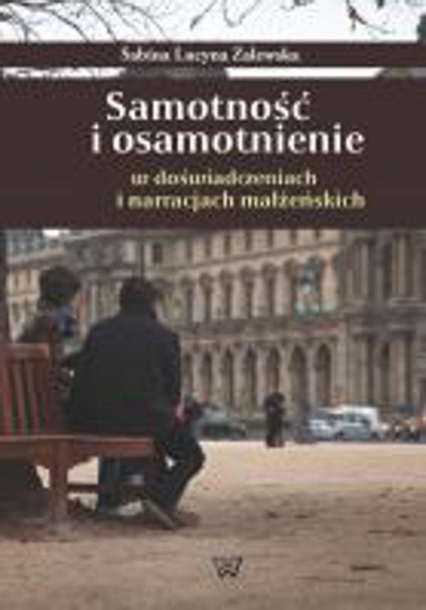 Samotność i osamotnienie w doświadczeniach i narracjach małżeńskich - Sabina Zalewska | okładka