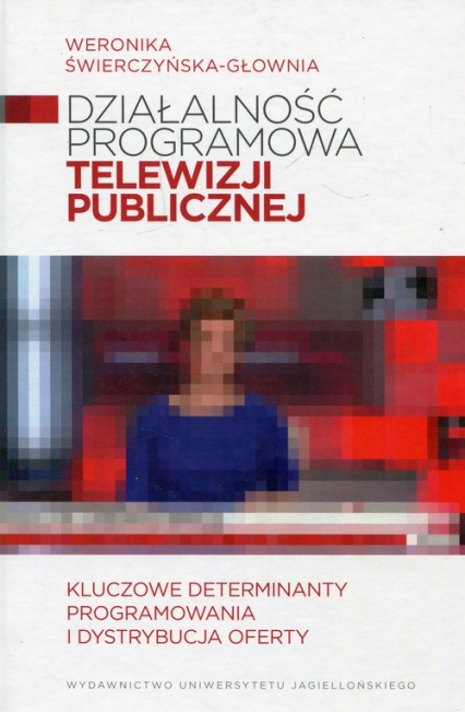 Działalność programowa telewizji publicznej Kluczowe determinanty programowania i dystrybucja oferty - Weronika Świerczyńska-Głownia | okładka