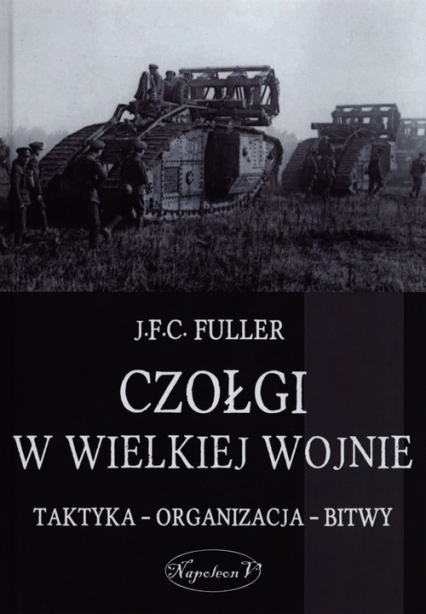 Czołgi w Wielkiej Wojnie Taktyka - organizacja - bitwy - J.F.C. Fuller | okładka