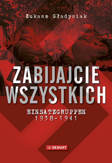 Zabijajcie wszystkich Einsatzgruppen w latach 1938-1941 - Łukasz Gładysiak | okładka