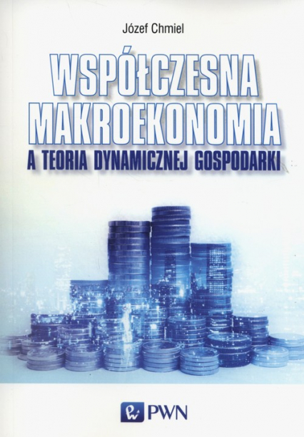 Współczesna makroekonomia a teoria dynamicznej gospodarki - Józef Chmiel | okładka