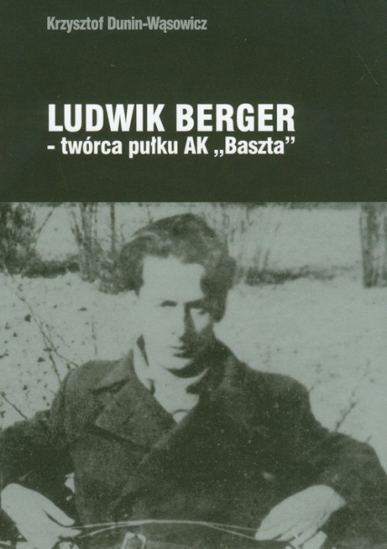 Ludwik Berger twórca pułku AK"Baszta" - Krzysztof Dunin-Wąsowicz | okładka