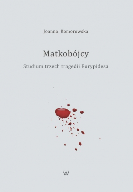 Matkobójcy Studium trzech tragedii Eurypidesa - Joanna Komorowska | okładka