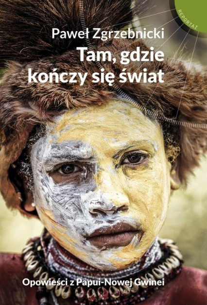 Tam gdzie kończy się świat Opowieści z Papui-Nowej Gwinei - Paweł Zgrzebnicki | okładka