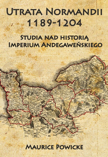 Utrata Normandii 1189-1204 Studia nad historią Imperium Andegaweńskiego - Maurice Powicke | okładka