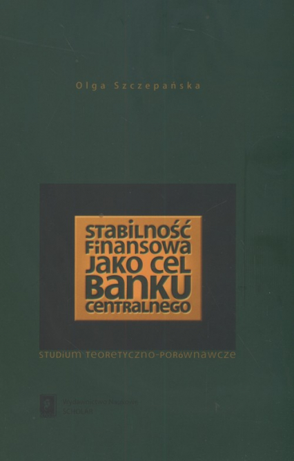 Stabilność finasowa jako cel banku centralnego Studium teoretyczno - porównawcze - Olga Szczepańska | okładka