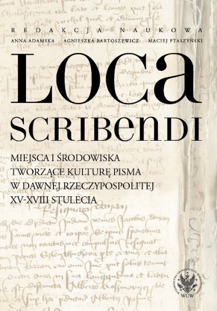 Loca scribendi Miejsca i środowiska tworzące kulturę pisma w dawnej Rzeczypospolitej XV-XVIII stule -  | okładka