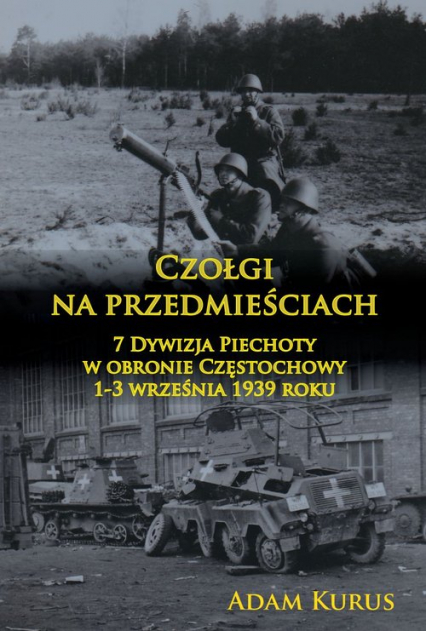 Czołgi na przedmieściach 7 Dywizja Piechoty w obronie Częstochowy 1-3 września 1939 roku -  | okładka