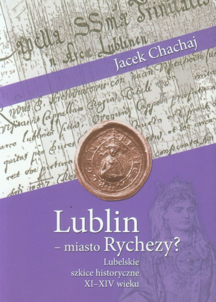 Lublin - miasto Rychezy? Lubelskie szkice historyczne XI-XIV wieku - Chachaj Jacek | okładka
