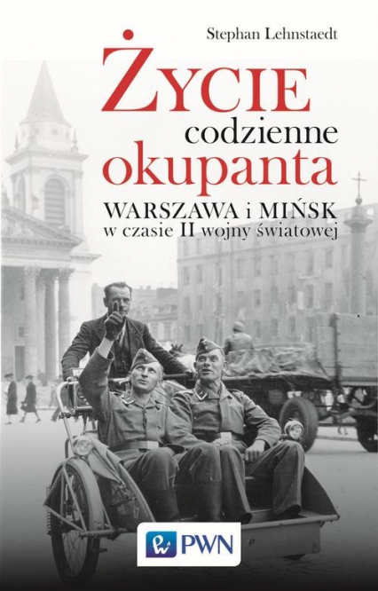 Życie codzienne okupanta Warszawa i Mińsk w czasie II wojny światowej - Stephan Lehnstaedt | okładka