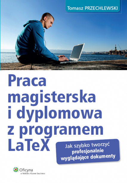 Praca magisterska i dyplomowa z programem LaTeX Jak szybko tworzyć profesjonalnie wyglądające dokumenty - Tomasz Przechlewski | okładka