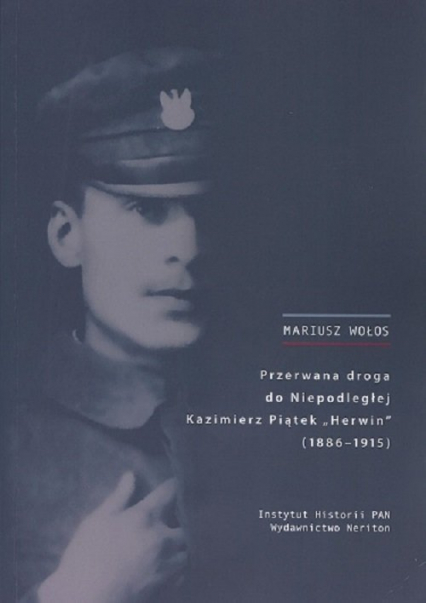 Przerwana droga do Niepodległej Kazimierz Piątek Herwin 1886-1915 - Mariusz Wołos | okładka