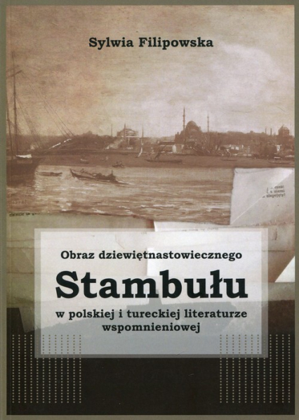 Obraz dziewiętnastowiecznego Stambułu w polskiej i tureckiej literaturze wspomnieniowej - Sylwia Filipowska | okładka