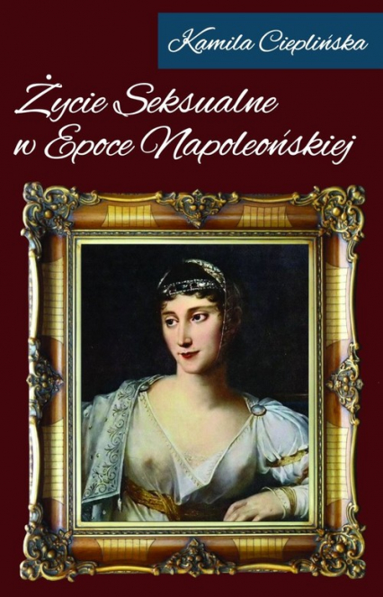Życie seksualne w epoce napoleońskiej - Kamila Cieplińska | okładka