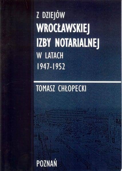 Z dziejów Wrocławskiej Izby Notarialnej w latach 1947-1952 - Tomasz Chłopecki | okładka
