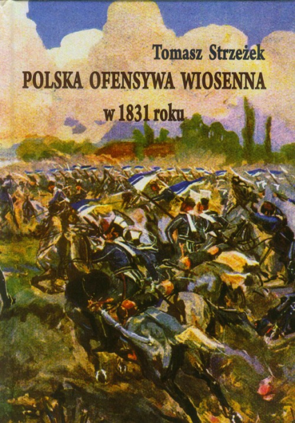 Polska ofensywa wiosenna w 1831 roku Zaprzepaszczona szansa powstania listopadowego - Tomasz Strzeżek | okładka