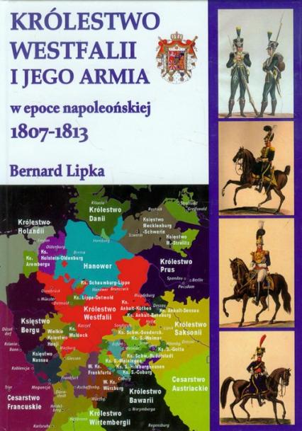 Królestwo Westfalii i jego armia w epoce napoelońskiej 1807-1813 - Bernard Lipka | okładka