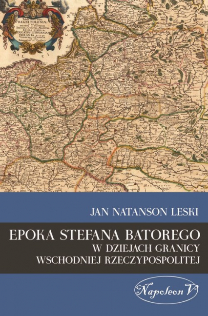 Epoka Stefana Batorego w dziejach granicy wschodniej Rzeczypospolitej - Leski Jan Natanson | okładka