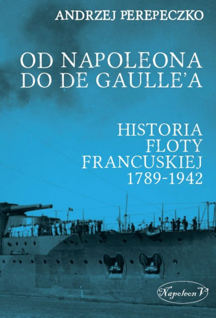Od Napoleona do de Gaulle'a. Flota francuska w latach 1789-1942 - Andrzej Perepeczko | okładka