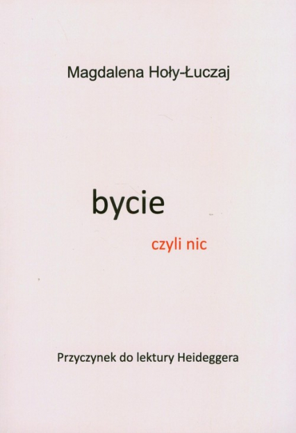 Bycie czyli nic Przyczynek do lektury Heideggera - Hoły-Łuczaj Magdalena | okładka