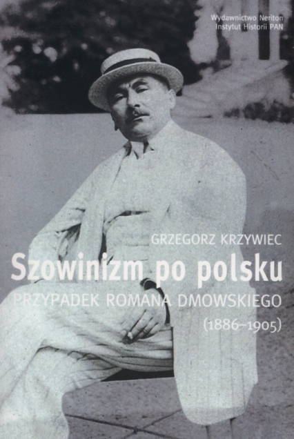 Szowinizm po polsku Przypadek Romana Dmowskiego 1886-1905 - Grzegorz Krzywiec | okładka