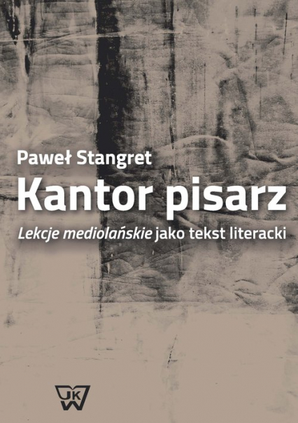 Kantor pisarz Lekcje mediolańskie jako tekst literacki - Paweł Stangret | okładka